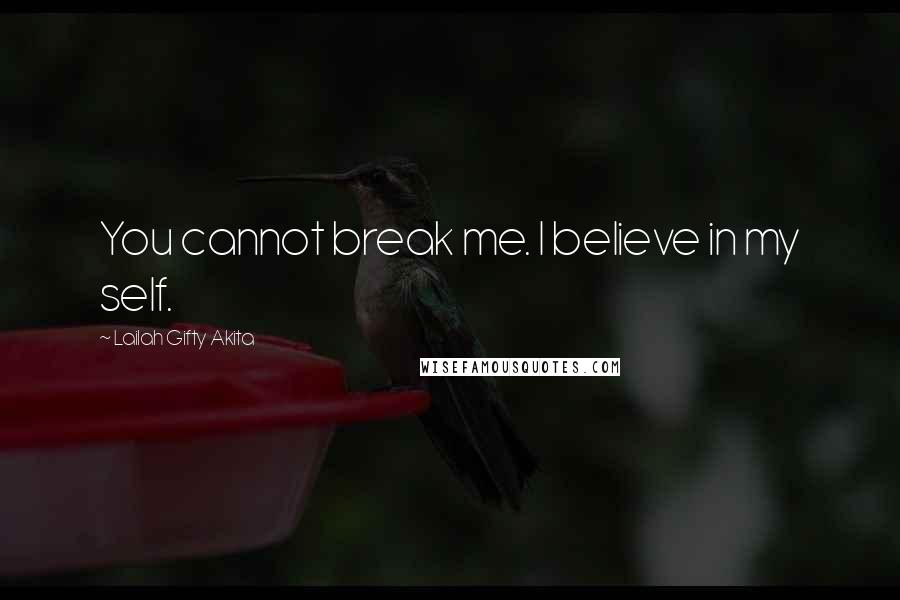 Lailah Gifty Akita Quotes: You cannot break me. I believe in my self.