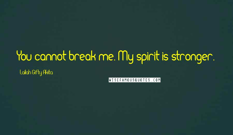 Lailah Gifty Akita Quotes: You cannot break me. My spirit is stronger.