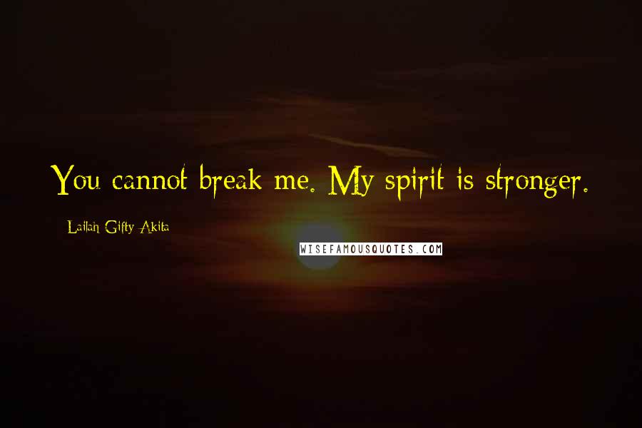 Lailah Gifty Akita Quotes: You cannot break me. My spirit is stronger.