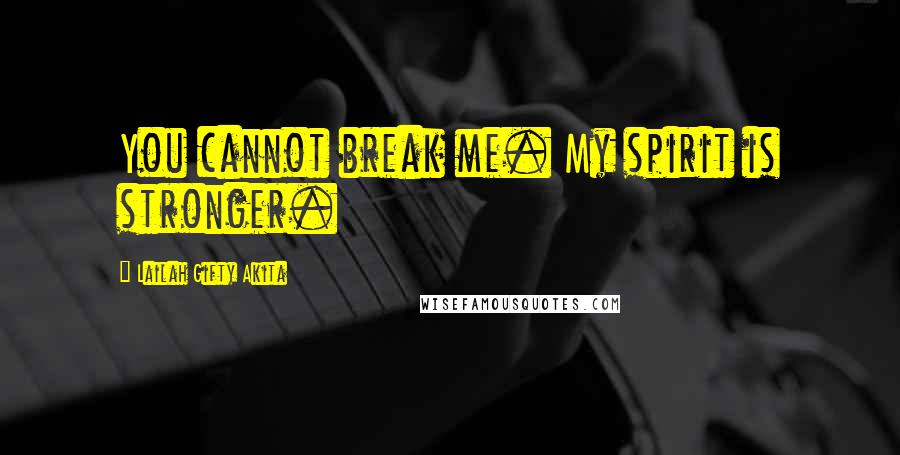 Lailah Gifty Akita Quotes: You cannot break me. My spirit is stronger.