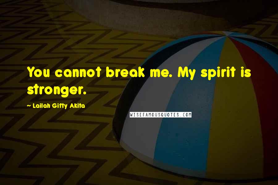 Lailah Gifty Akita Quotes: You cannot break me. My spirit is stronger.