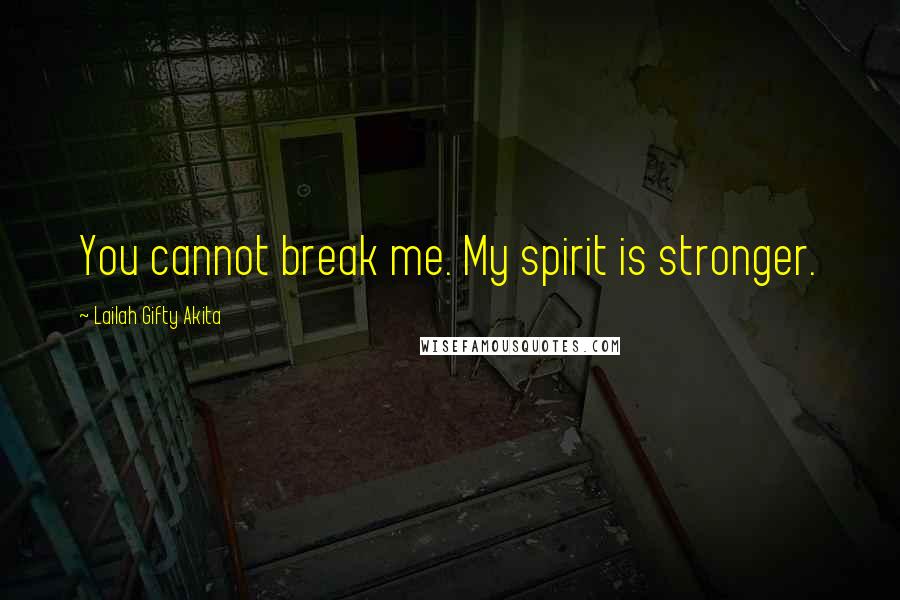 Lailah Gifty Akita Quotes: You cannot break me. My spirit is stronger.