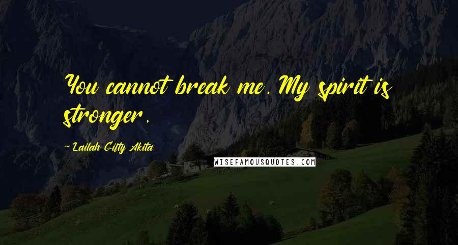 Lailah Gifty Akita Quotes: You cannot break me. My spirit is stronger.