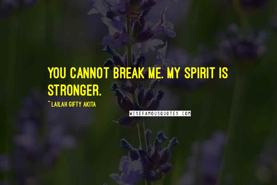 Lailah Gifty Akita Quotes: You cannot break me. My spirit is stronger.