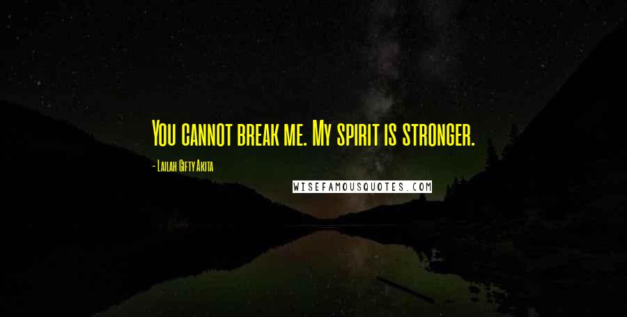 Lailah Gifty Akita Quotes: You cannot break me. My spirit is stronger.