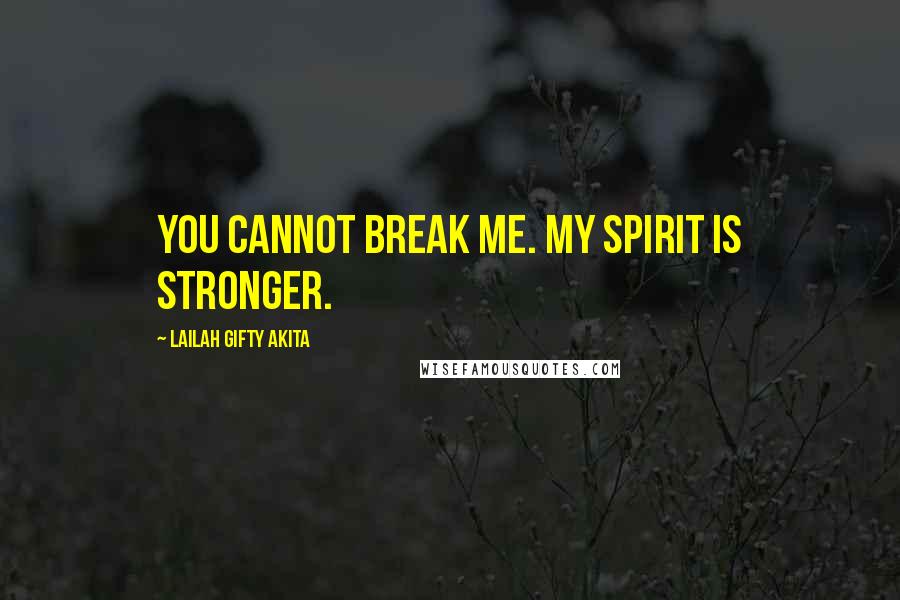 Lailah Gifty Akita Quotes: You cannot break me. My spirit is stronger.