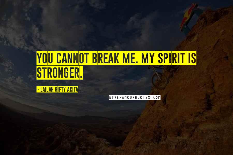 Lailah Gifty Akita Quotes: You cannot break me. My spirit is stronger.