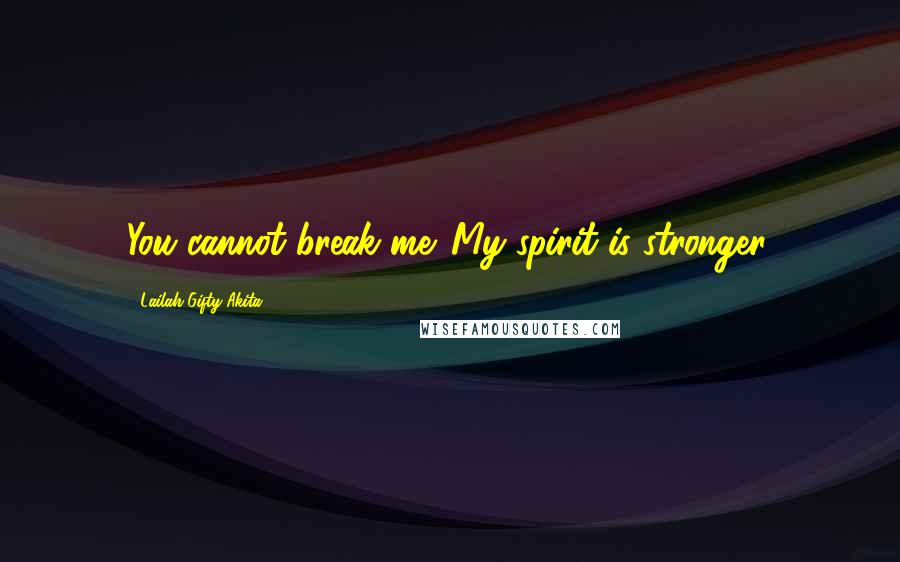 Lailah Gifty Akita Quotes: You cannot break me. My spirit is stronger.