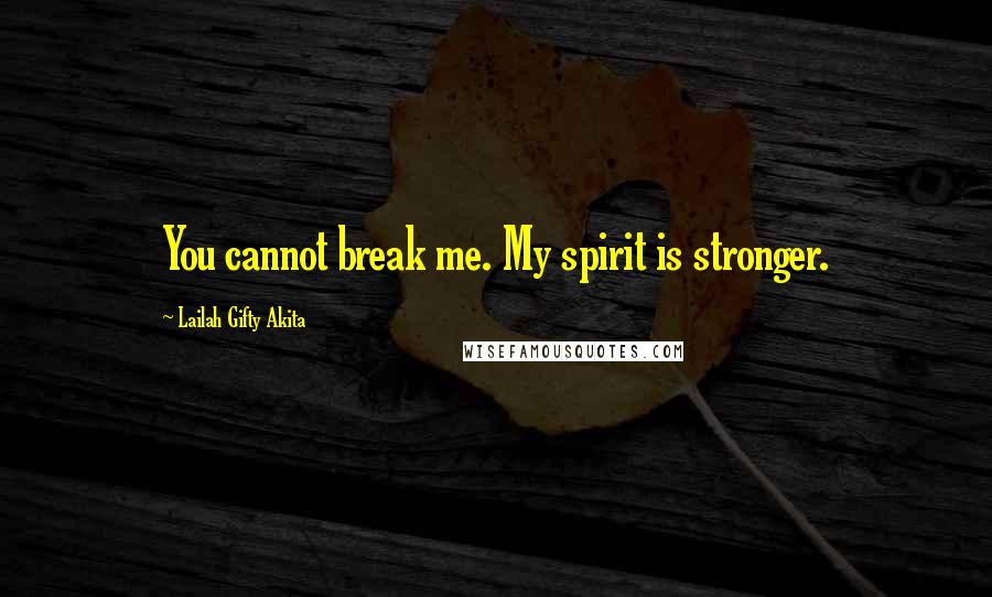 Lailah Gifty Akita Quotes: You cannot break me. My spirit is stronger.