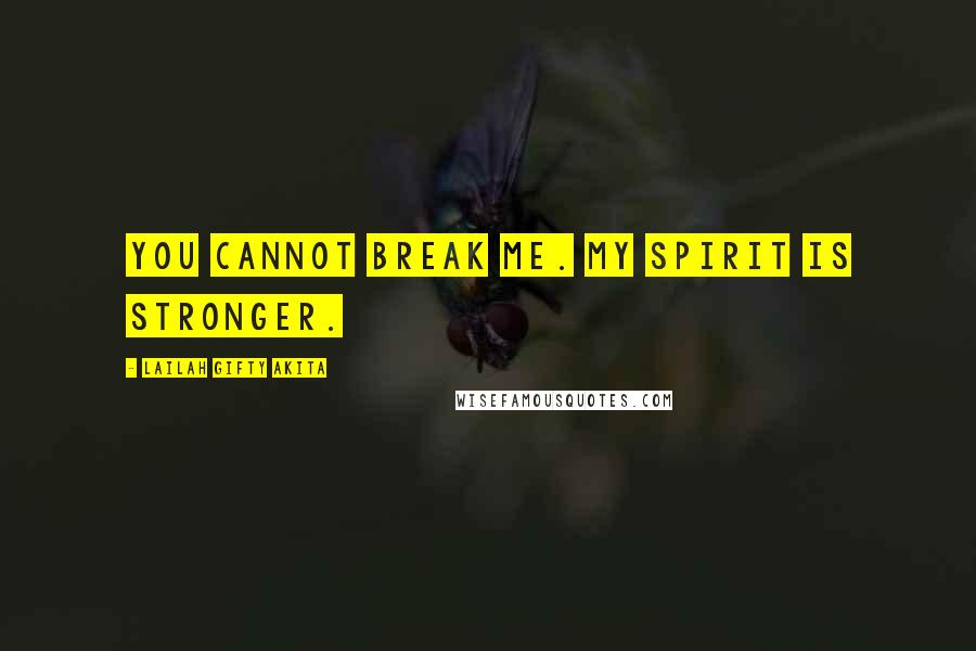 Lailah Gifty Akita Quotes: You cannot break me. My spirit is stronger.