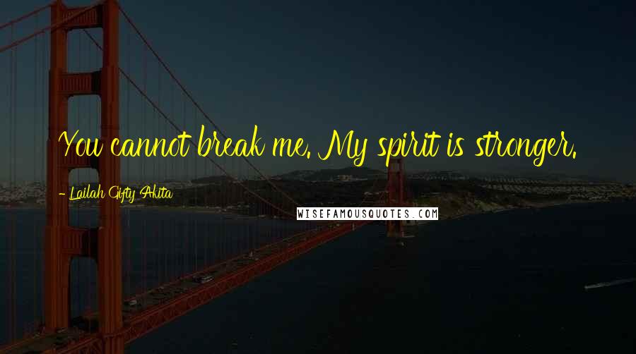Lailah Gifty Akita Quotes: You cannot break me. My spirit is stronger.