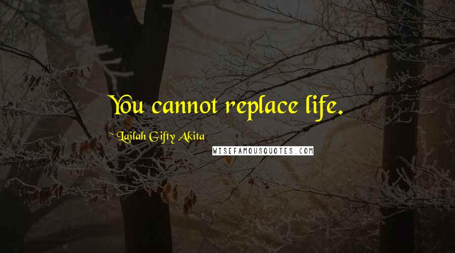 Lailah Gifty Akita Quotes: You cannot replace life.