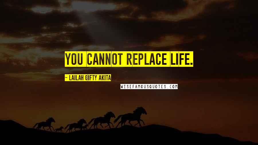 Lailah Gifty Akita Quotes: You cannot replace life.