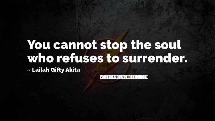 Lailah Gifty Akita Quotes: You cannot stop the soul who refuses to surrender.