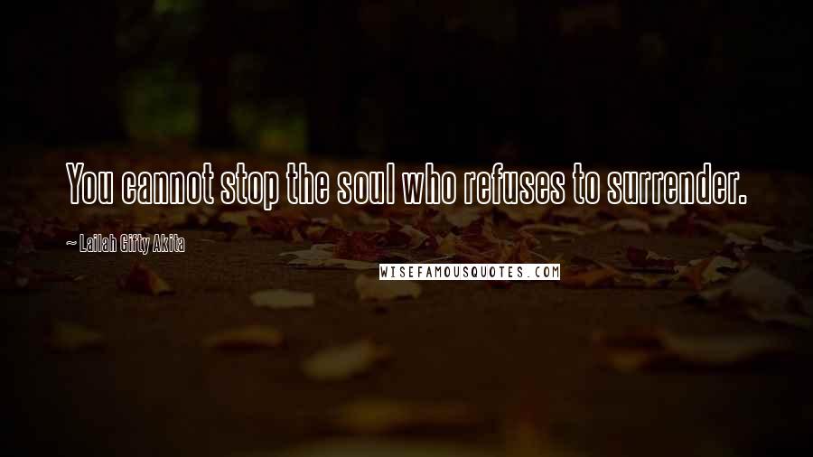 Lailah Gifty Akita Quotes: You cannot stop the soul who refuses to surrender.