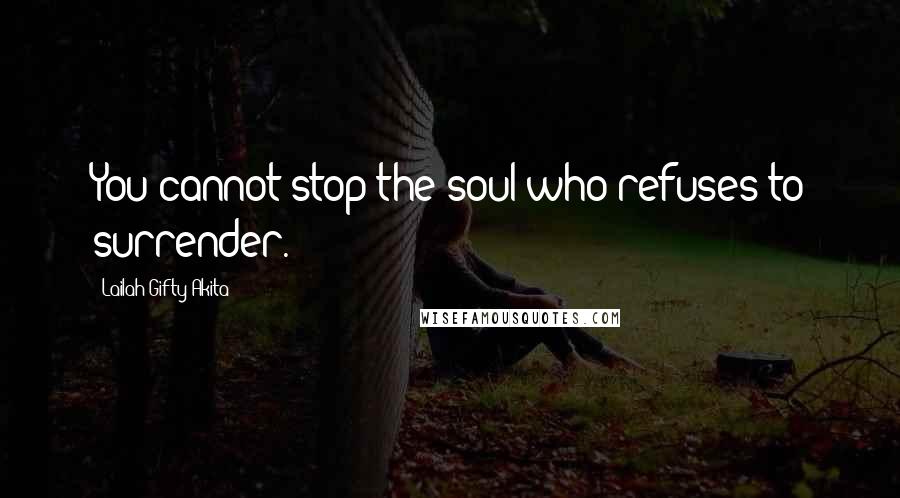 Lailah Gifty Akita Quotes: You cannot stop the soul who refuses to surrender.