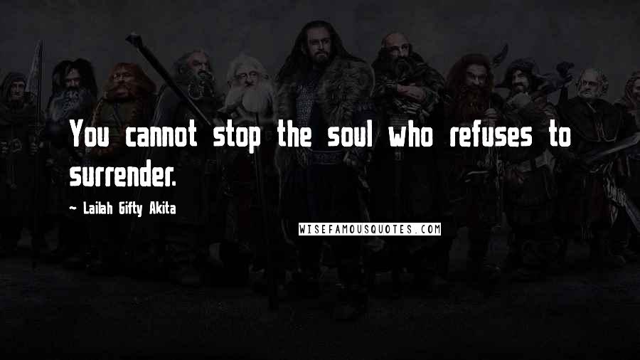 Lailah Gifty Akita Quotes: You cannot stop the soul who refuses to surrender.