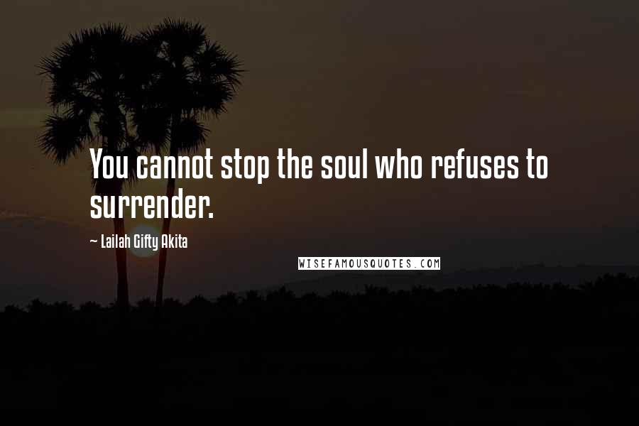 Lailah Gifty Akita Quotes: You cannot stop the soul who refuses to surrender.