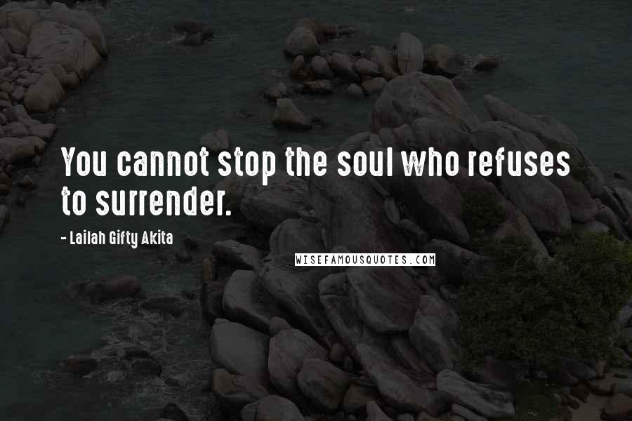 Lailah Gifty Akita Quotes: You cannot stop the soul who refuses to surrender.