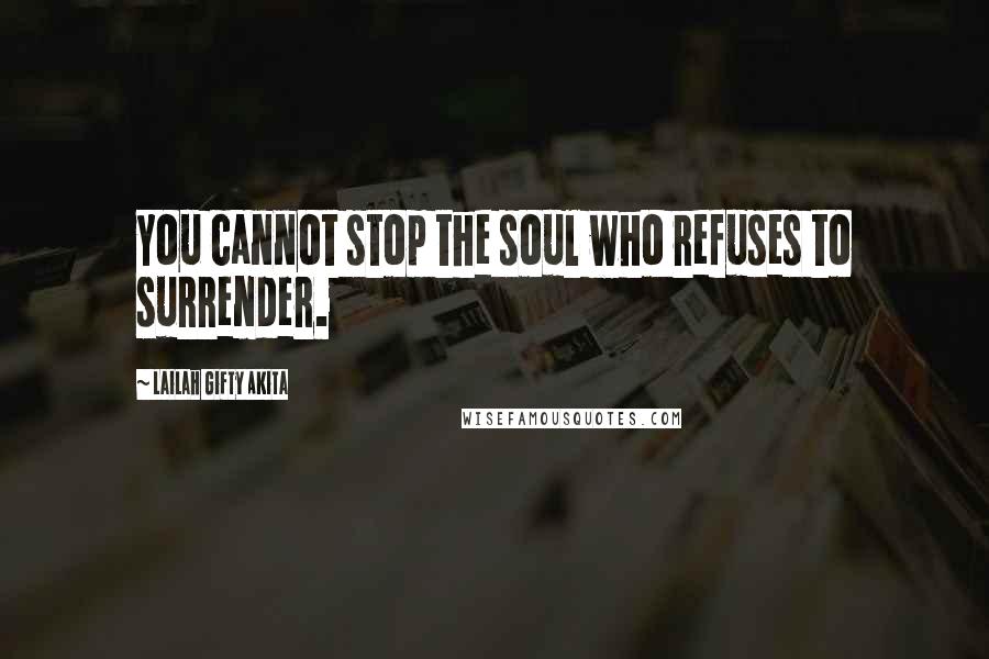 Lailah Gifty Akita Quotes: You cannot stop the soul who refuses to surrender.