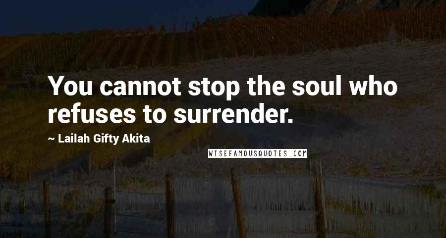 Lailah Gifty Akita Quotes: You cannot stop the soul who refuses to surrender.