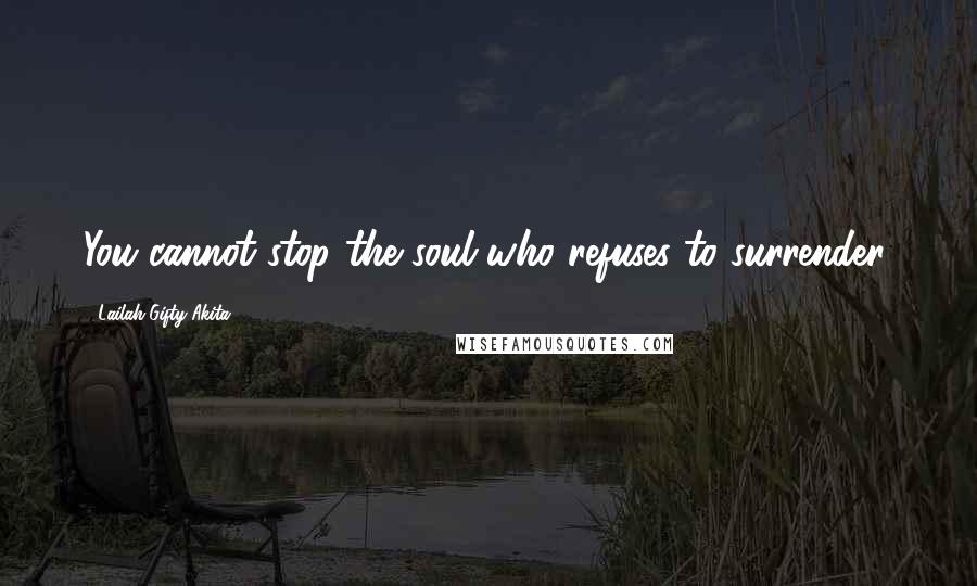 Lailah Gifty Akita Quotes: You cannot stop the soul who refuses to surrender.