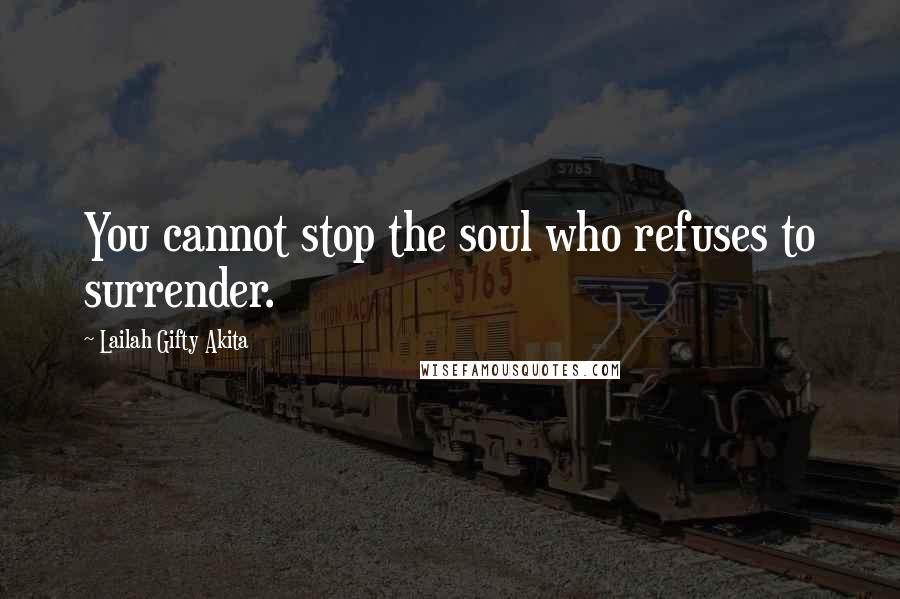 Lailah Gifty Akita Quotes: You cannot stop the soul who refuses to surrender.