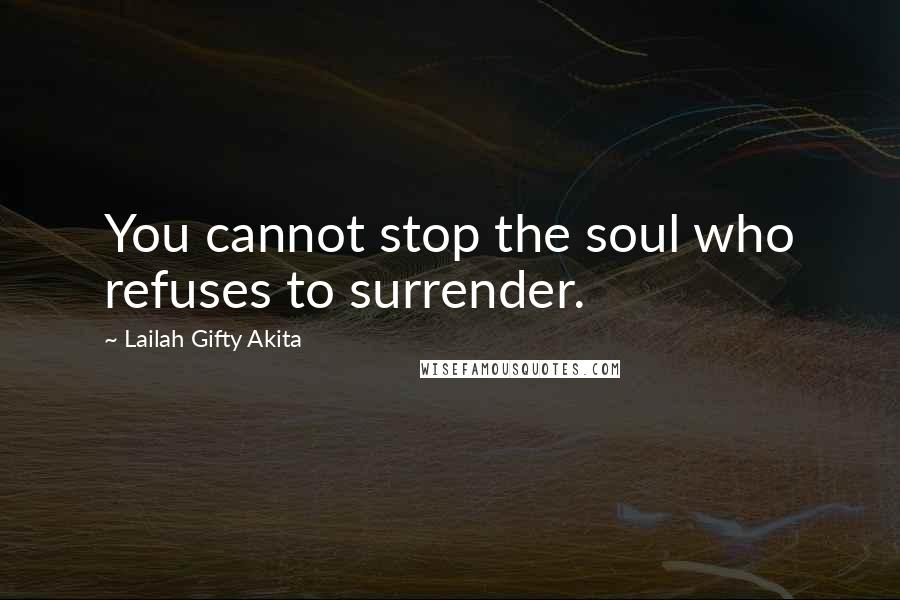 Lailah Gifty Akita Quotes: You cannot stop the soul who refuses to surrender.