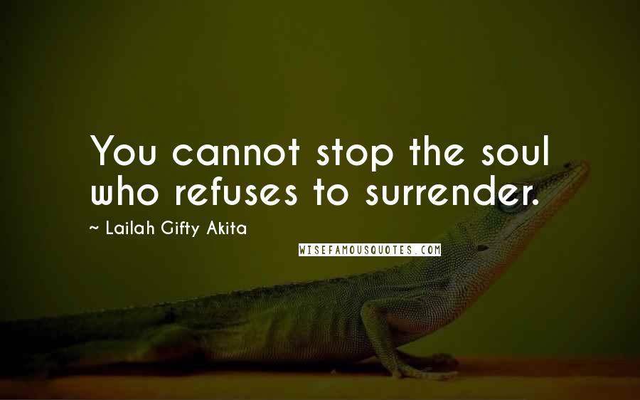 Lailah Gifty Akita Quotes: You cannot stop the soul who refuses to surrender.
