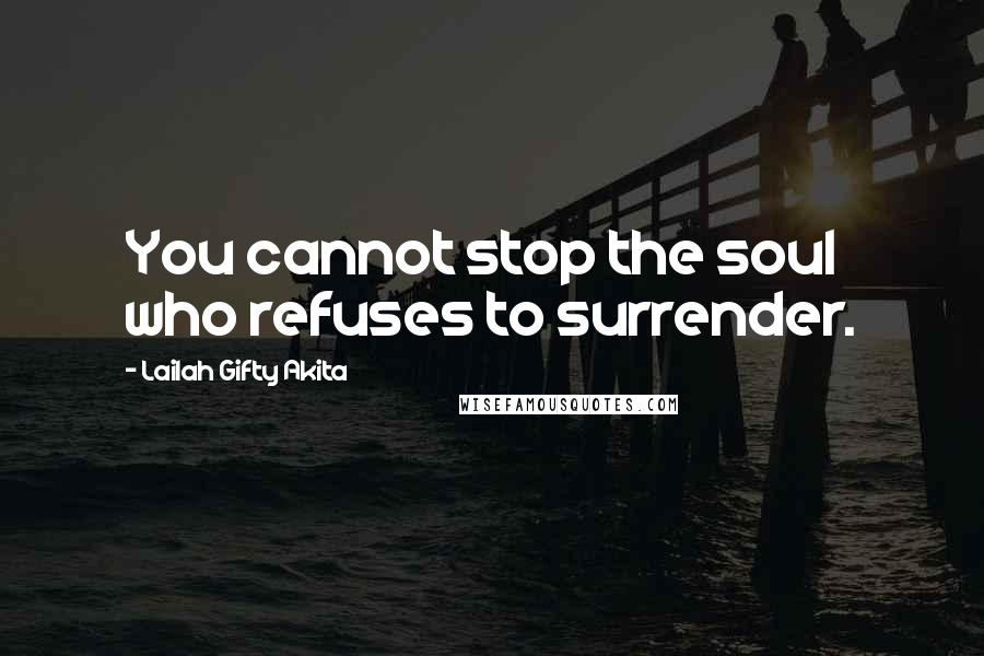 Lailah Gifty Akita Quotes: You cannot stop the soul who refuses to surrender.