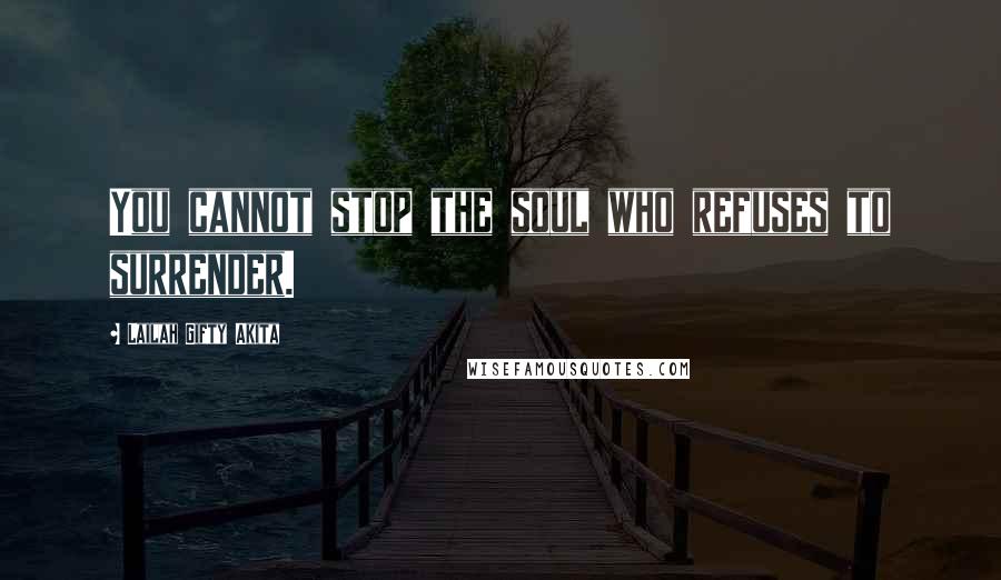 Lailah Gifty Akita Quotes: You cannot stop the soul who refuses to surrender.