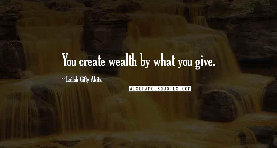 Lailah Gifty Akita Quotes: You create wealth by what you give.