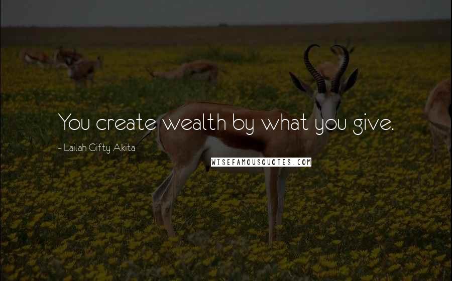 Lailah Gifty Akita Quotes: You create wealth by what you give.