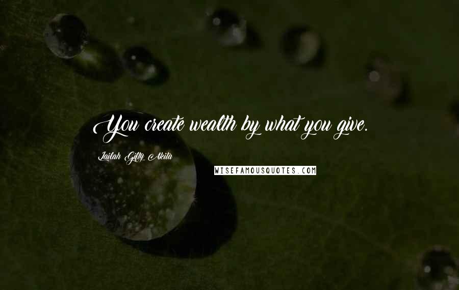 Lailah Gifty Akita Quotes: You create wealth by what you give.