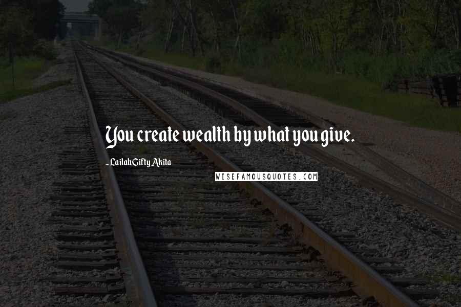 Lailah Gifty Akita Quotes: You create wealth by what you give.