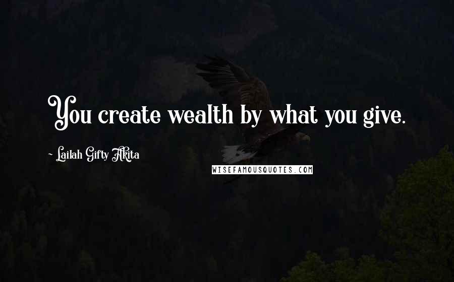 Lailah Gifty Akita Quotes: You create wealth by what you give.