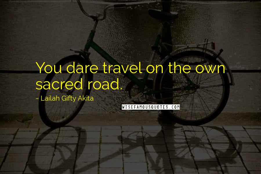 Lailah Gifty Akita Quotes: You dare travel on the own sacred road.