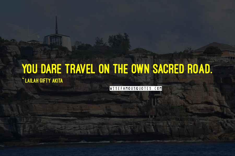 Lailah Gifty Akita Quotes: You dare travel on the own sacred road.