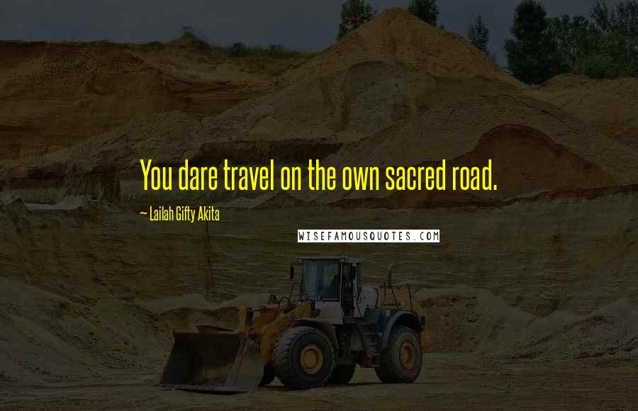 Lailah Gifty Akita Quotes: You dare travel on the own sacred road.