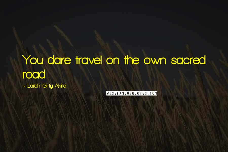 Lailah Gifty Akita Quotes: You dare travel on the own sacred road.