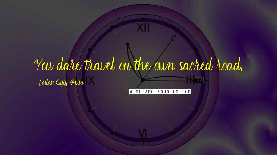 Lailah Gifty Akita Quotes: You dare travel on the own sacred road.