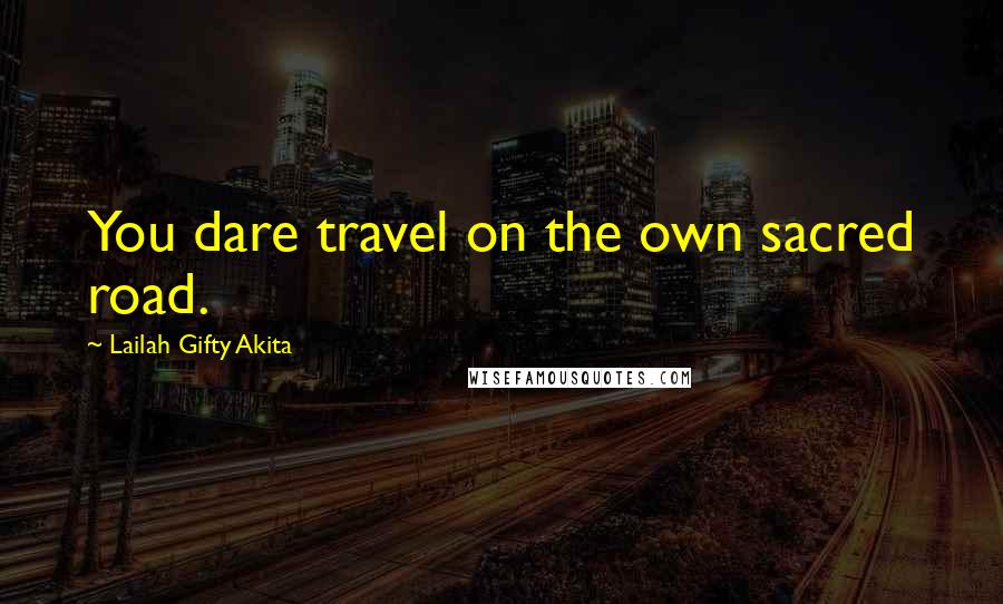 Lailah Gifty Akita Quotes: You dare travel on the own sacred road.