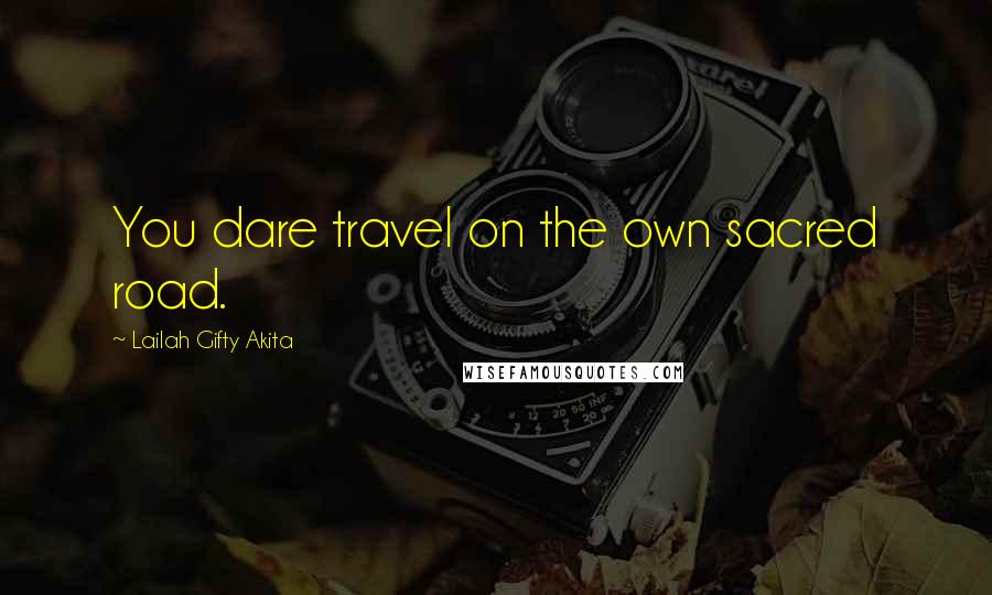 Lailah Gifty Akita Quotes: You dare travel on the own sacred road.