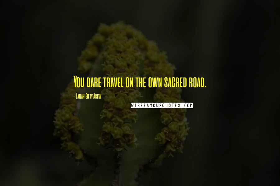 Lailah Gifty Akita Quotes: You dare travel on the own sacred road.