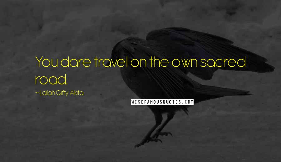 Lailah Gifty Akita Quotes: You dare travel on the own sacred road.