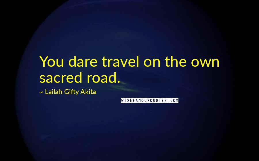 Lailah Gifty Akita Quotes: You dare travel on the own sacred road.