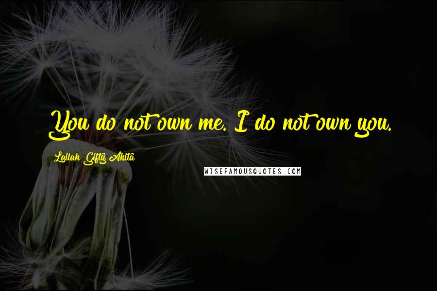 Lailah Gifty Akita Quotes: You do not own me. I do not own you.