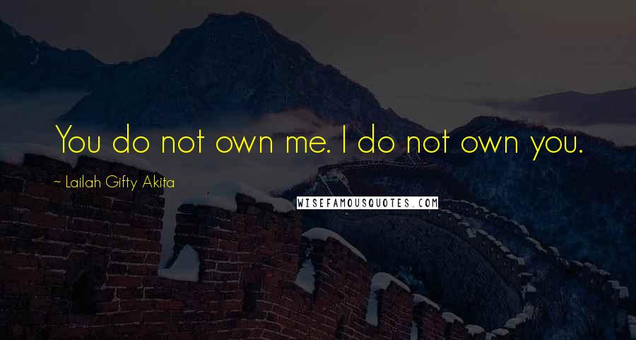 Lailah Gifty Akita Quotes: You do not own me. I do not own you.