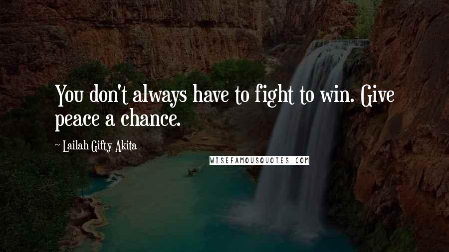 Lailah Gifty Akita Quotes: You don't always have to fight to win. Give peace a chance.