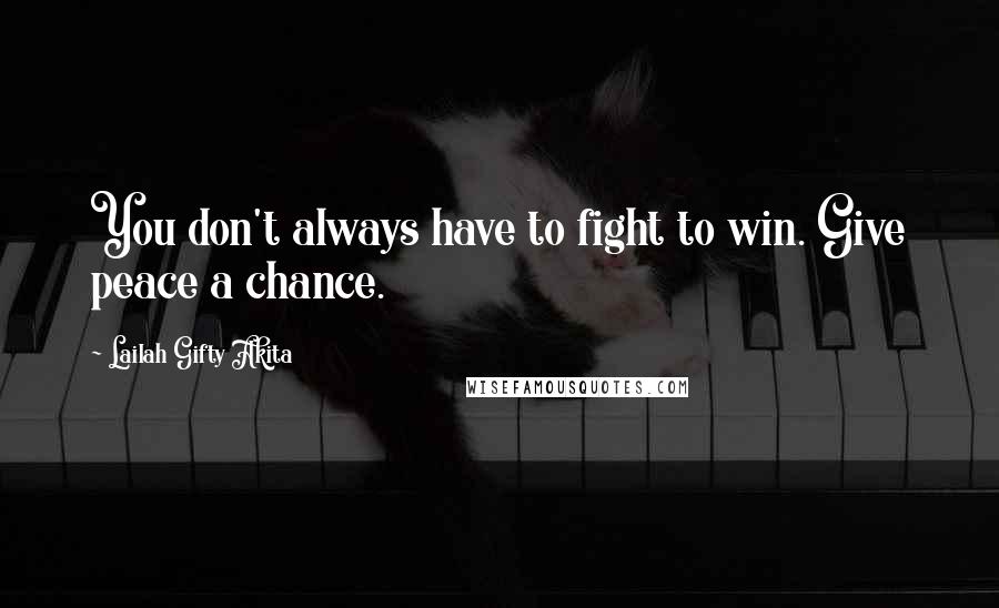 Lailah Gifty Akita Quotes: You don't always have to fight to win. Give peace a chance.